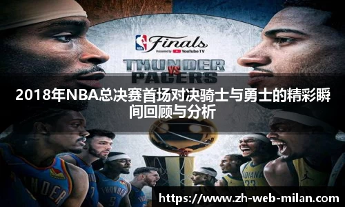 2018年NBA总决赛首场对决骑士与勇士的精彩瞬间回顾与分析